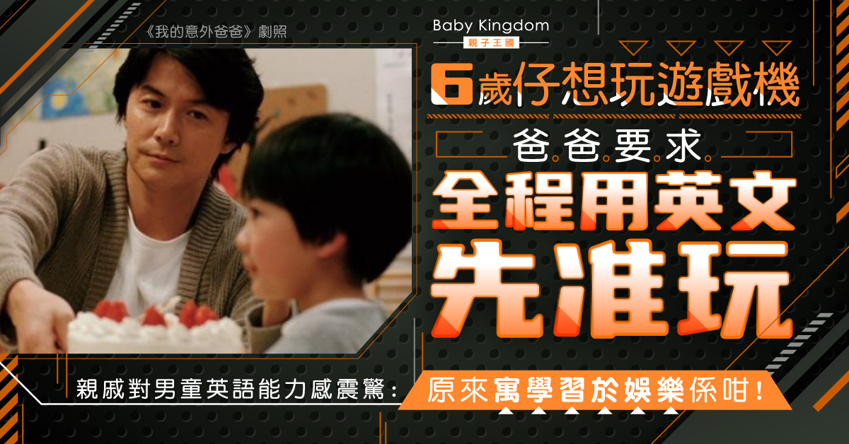 6歲仔英語超流利原來同爸爸一招有關 想打機就要 親子王國